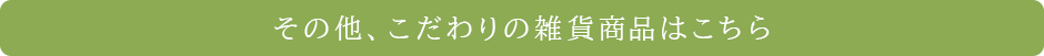 その他、こだわりの雑貨の商品はこちら