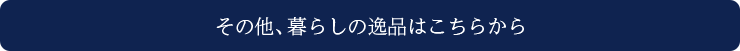 その他、暮らしの逸品はこちらから