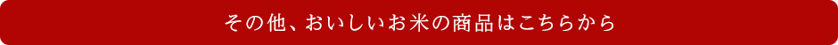 その他、おいしいお米の商品はこちらから
