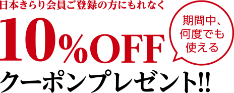 日本きらり会員ご登録の方にもれなく期間中、何度でも使える10%OFFクーポンプレゼント!!