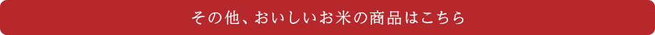 その他、おいしいお米の商品はこちら