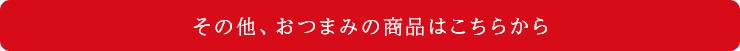 その他、おつまみの商品はこちら