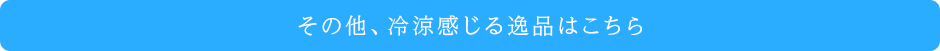 その他、冷涼感じる逸品はこちら