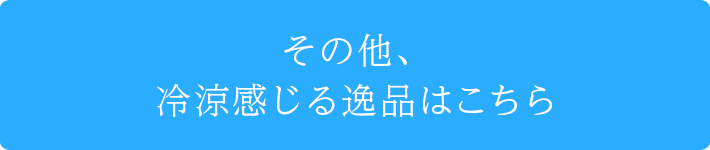その他、冷涼感じる逸品はこちら