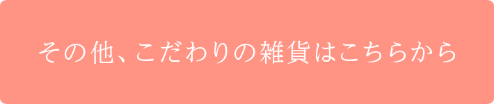 その他、こだわりの雑貨の商品はこちら
