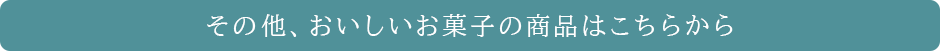 その他、おいしいお菓子の商品はこちらから