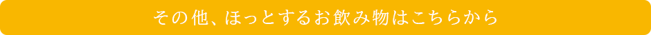 その他、ほっとするお飲み物はこちらから