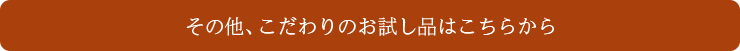 その他、こだわりのお試し品はこちらから